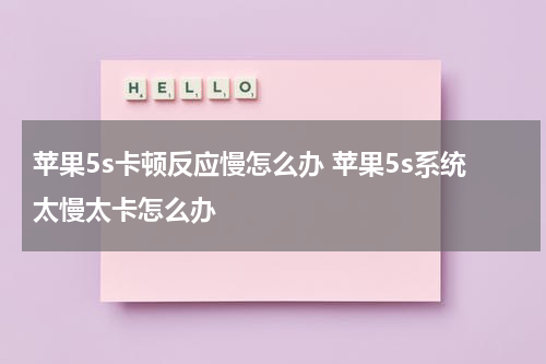 苹果5s卡顿反应慢怎么办 苹果5s系统太慢太卡怎么办