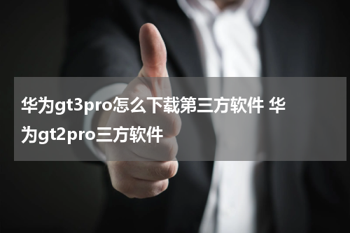 华为gt3pro怎么下载第三方软件 华为gt2pro三方软件