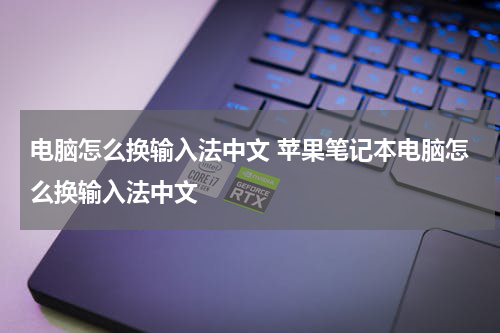 电脑怎么换输入法中文 苹果笔记本电脑怎么换输入法中文