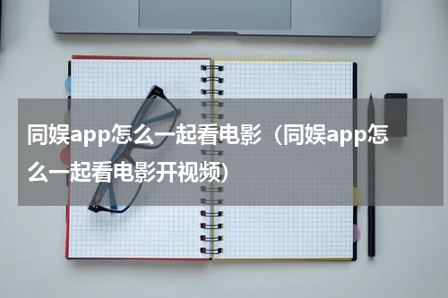 同娱app怎么一起看电影（同娱app怎么一起看电影开视频）