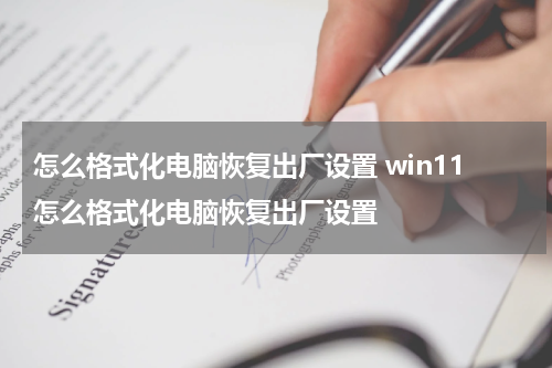 怎么格式化电脑恢复出厂设置 win11怎么格式化电脑恢复出厂设置