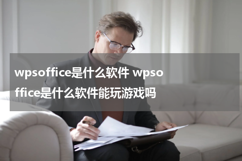 wpsoffice是什么软件 wpsoffice是什么软件能玩游戏吗