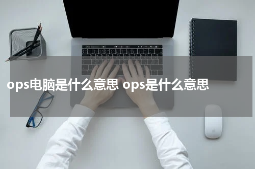 ops电脑是什么意思 ops是什么意思