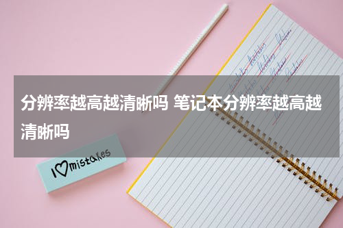 分辨率越高越清晰吗 笔记本分辨率越高越清晰吗
