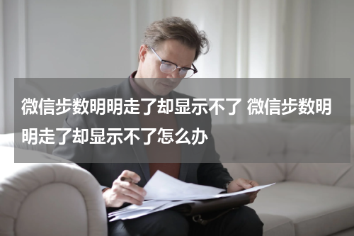 微信步数明明走了却显示不了 微信步数明明走了却显示不了怎么办