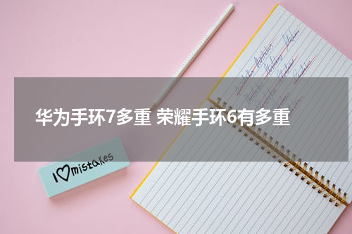 华为手环7多重 荣耀手环6有多重