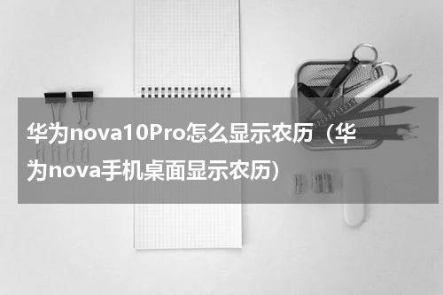 华为nova10Pro怎么显示农历（华为nova手机桌面显示农历）