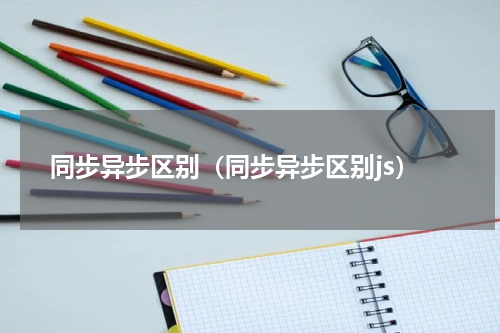 同步异步区别（同步异步区别js）