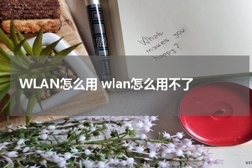 WLAN怎么用 wlan怎么用不了