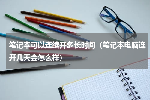 笔记本可以连续开多长时间（笔记本电脑连开几天会怎么样）