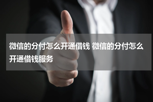 微信的分付怎么开通借钱 微信的分付怎么开通借钱服务