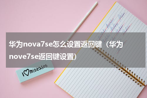 华为nova7se怎么设置返回键（华为nove7se返回键设置）