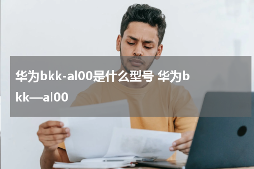 华为bkk-al00是什么型号 华为bkk—al00
