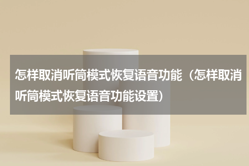 怎样取消听筒模式恢复语音功能（怎样取消听筒模式恢复语音功能设置）