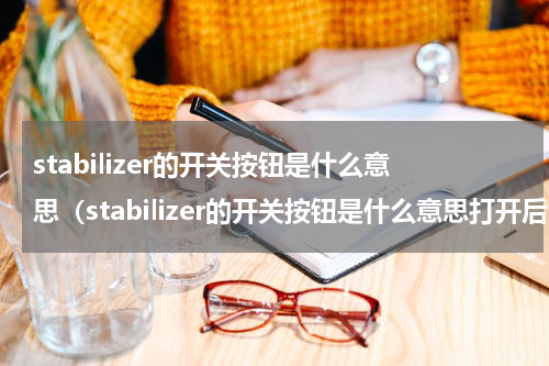 stabilizer的开关按钮是什么意思（stabilizer的开关按钮是什么意思打开后噪音大正常）