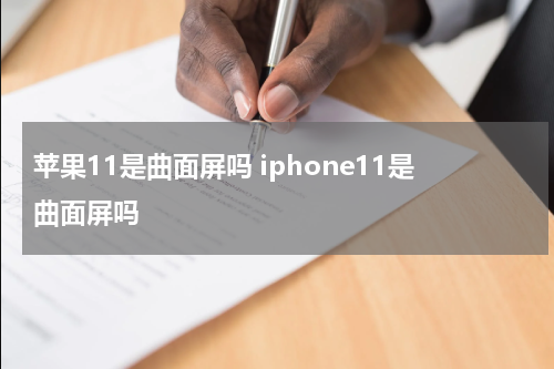 苹果11是曲面屏吗 iphone11是曲面屏吗