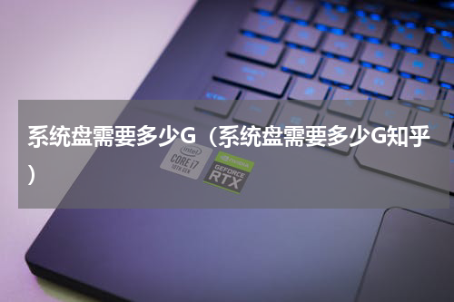 系统盘需要多少G（系统盘需要多少G知乎）
