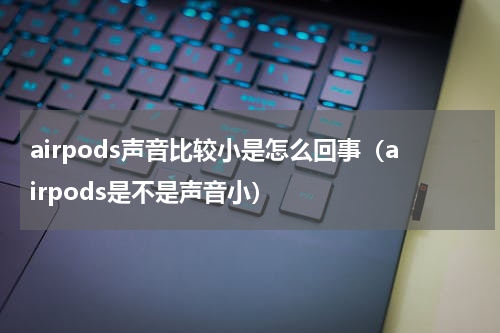 airpods声音比较小是怎么回事（airpods是不是声音小）