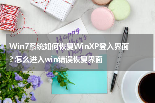 Win7系统如何恢复WinXP登入界面? 怎么进入win错误恢复界面