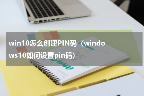 win10怎么创建PIN码（windows10如何设置pin码）