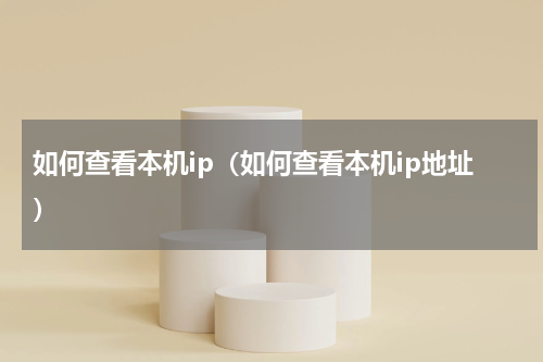 如何查看本机ip（如何查看本机ip地址）