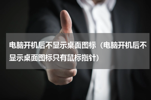 电脑开机后不显示桌面图标（电脑开机后不显示桌面图标只有鼠标指针）