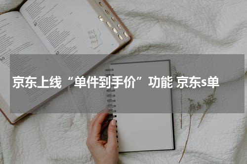 京东上线“单件到手价”功能 京东s单