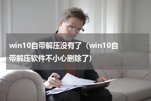 win10自带解压没有了（win10自带解压软件不小心删除了）