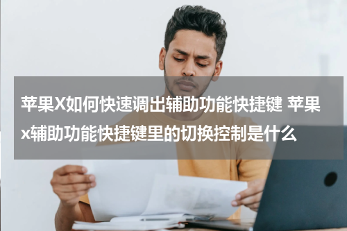 苹果X如何快速调出辅助功能快捷键 苹果x辅助功能快捷键里的切换控制是什么