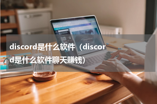 discord是什么软件（discord是什么软件聊天赚钱）