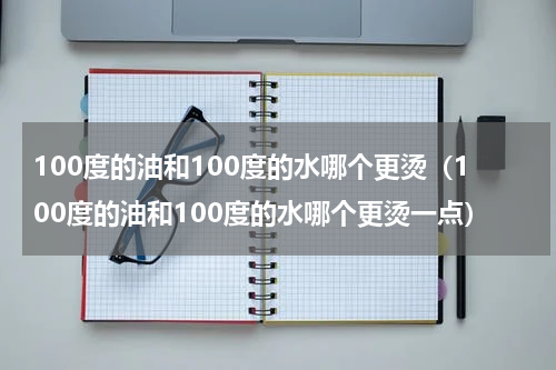 100度的油和100度的水哪个更烫（100度的油和100度的水哪个更烫一点）