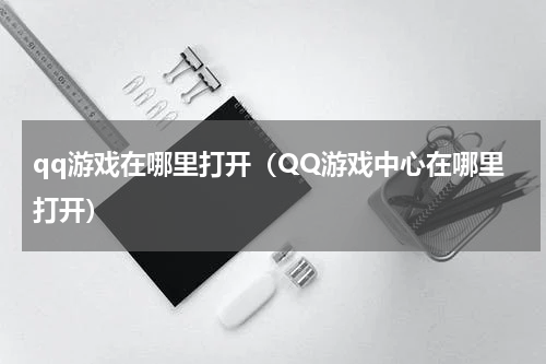 qq游戏在哪里打开（QQ游戏中心在哪里打开）