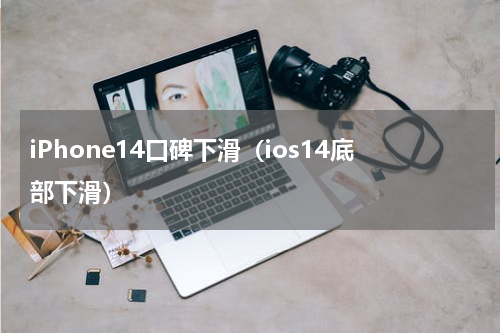iPhone14口碑下滑（ios14底部下滑）