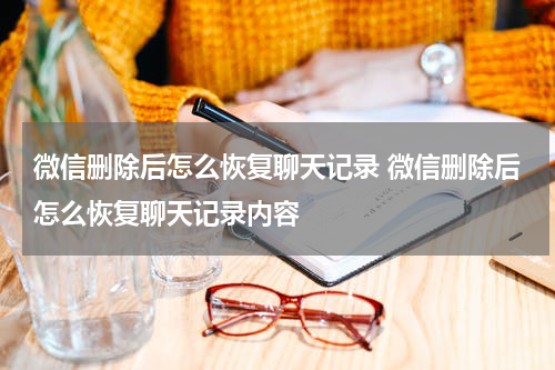 微信删除后怎么恢复聊天记录 微信删除后怎么恢复聊天记录内容