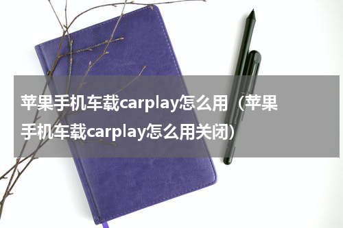 苹果手机车载carplay怎么用（苹果手机车载carplay怎么用关闭）