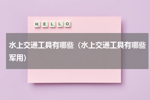 水上交通工具有哪些（水上交通工具有哪些军用）