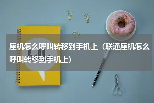座机怎么呼叫转移到手机上（联通座机怎么呼叫转移到手机上）