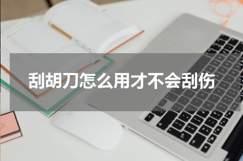 刮胡刀怎么用才不会刮伤