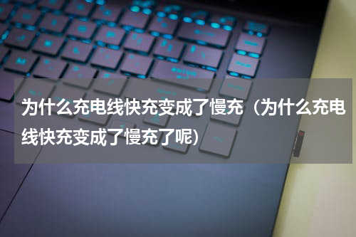 为什么充电线快充变成了慢充（为什么充电线快充变成了慢充了呢）