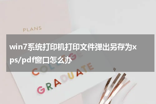 win7系统打印机打印文件弹出另存为xps/pdf窗口怎么办