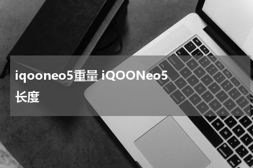 iqooneo5重量 iQOONeo5长度