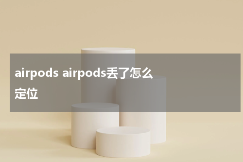 airpods airpods丢了怎么定位
