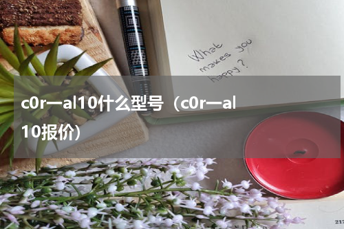 c0r一al10什么型号（c0r一al10报价）