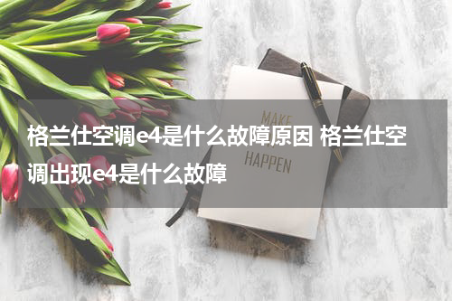 格兰仕空调e4是什么故障原因 格兰仕空调出现e4是什么故障