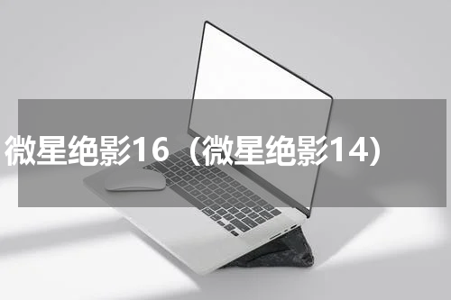 微星绝影16（微星绝影14）