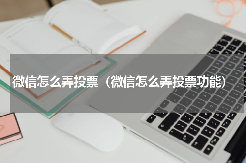 微信怎么弄投票（微信怎么弄投票功能）