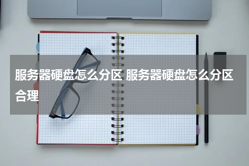 服务器硬盘怎么分区 服务器硬盘怎么分区合理
