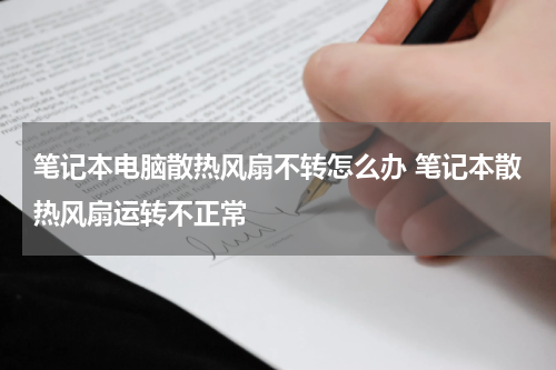 笔记本电脑散热风扇不转怎么办 笔记本散热风扇运转不正常