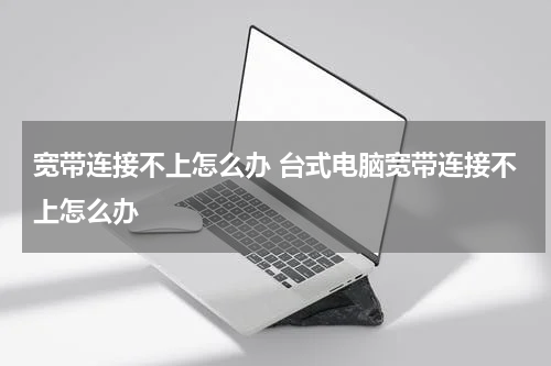 宽带连接不上怎么办 台式电脑宽带连接不上怎么办