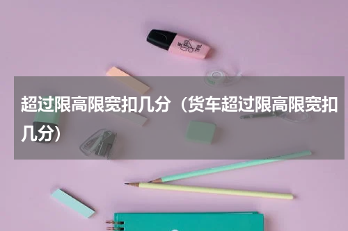 超过限高限宽扣几分（货车超过限高限宽扣几分）